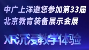 中广上洋邀您共启XR沉浸式教学新时代序幕，共襄第33届北京教育装备展盛宴
